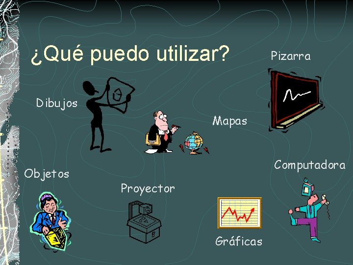 ¿Qué puedo utilizar? Pizarra Dibujos Mapas Objetos Computadora Proyector Gráficas 