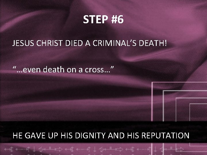 STEP #6 JESUS CHRIST DIED A CRIMINAL’S DEATH! “…even death on a cross…” HE