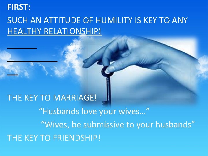 FIRST: SUCH AN ATTITUDE OF HUMILITY IS KEY TO ANY HEALTHY RELATIONSHIP! THE KEY