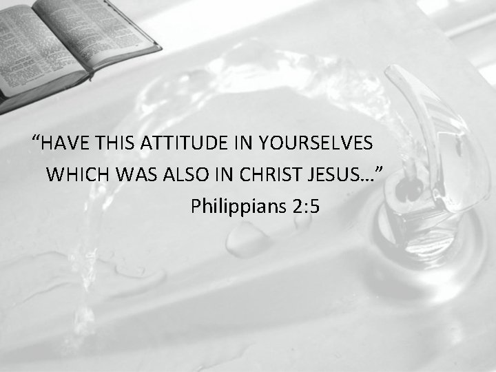 “HAVE THIS ATTITUDE IN YOURSELVES WHICH WAS ALSO IN CHRIST JESUS…” Philippians 2: 5