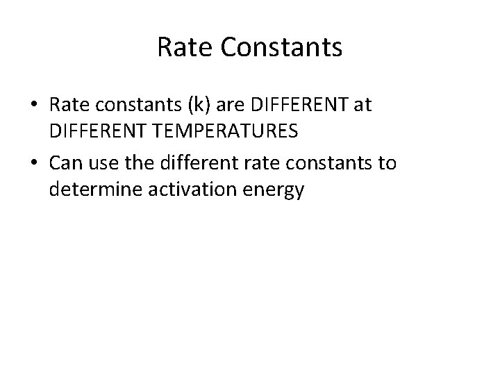 Rate Constants • Rate constants (k) are DIFFERENT at DIFFERENT TEMPERATURES • Can use