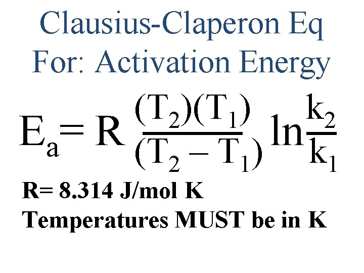 Clausius-Claperon Eq For: Activation Energy (T 2)(T 1) k 2 Ea= R (T –