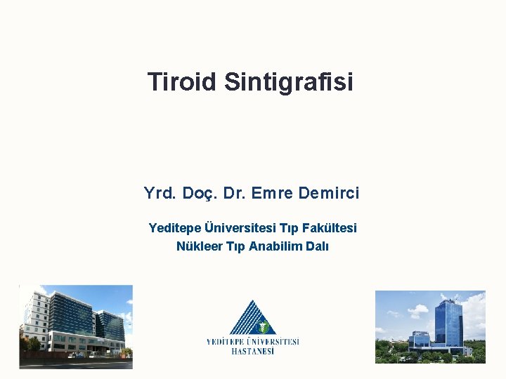 Tiroid Sintigrafisi Yrd. Doç. Dr. Emre Demirci Yeditepe Üniversitesi Tıp Fakültesi Nükleer Tıp Anabilim