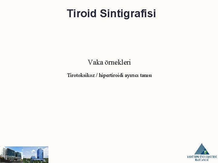 Tiroid Sintigrafisi Vaka örnekleri Tirotoksikoz / hipertiroidi ayırıcı tanısı 