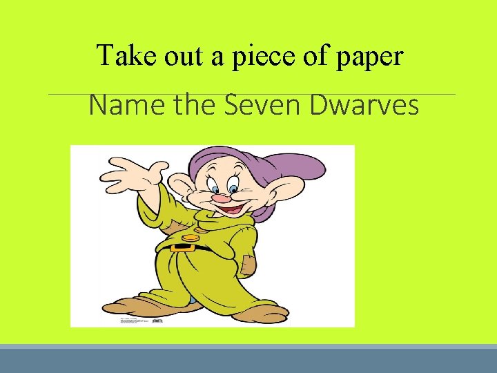 Take out a piece of paper Name the Seven Dwarves 