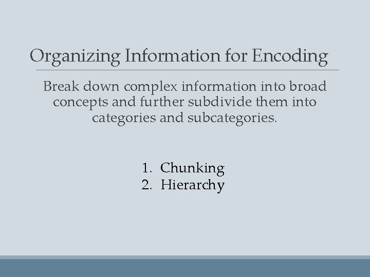 Organizing Information for Encoding Break down complex information into broad concepts and further subdivide