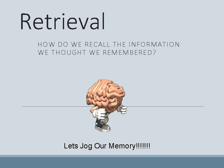 Retrieval HOW DO WE RECALL THE INFORMATION WE THOUGHT WE REMEMBERED? Lets Jog Our