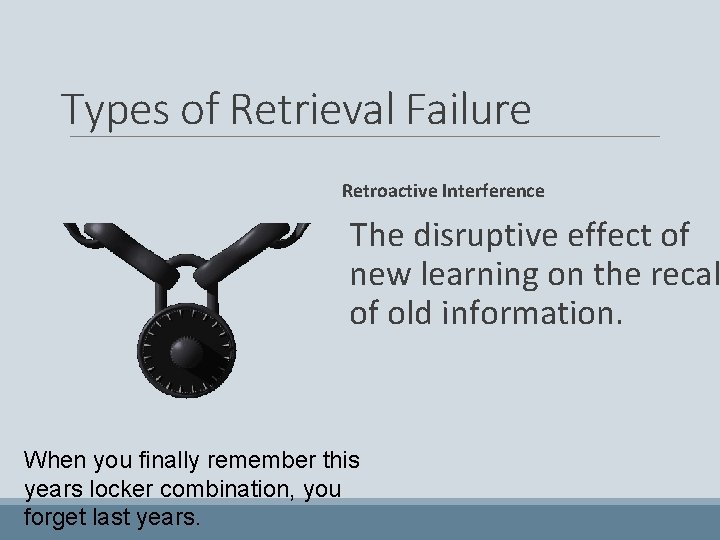 Types of Retrieval Failure Retroactive Interference The disruptive effect of new learning on the