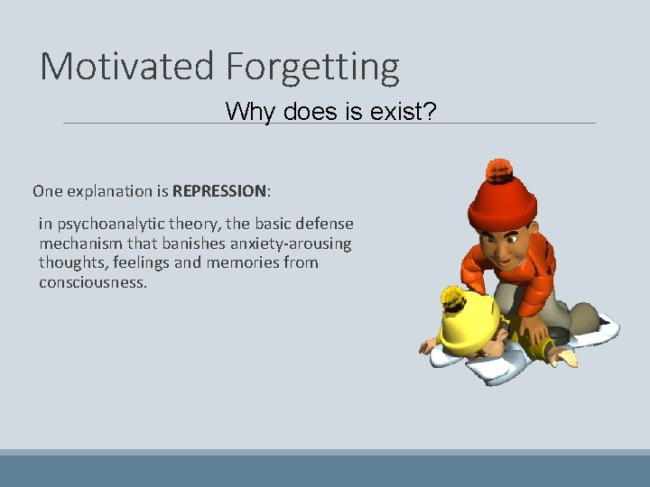 Motivated Forgetting Why does is exist? One explanation is REPRESSION: in psychoanalytic theory, the