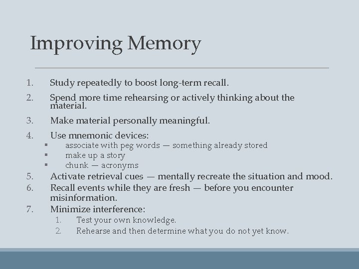 Improving Memory 1. Study repeatedly to boost long-term recall. 2. Spend more time rehearsing