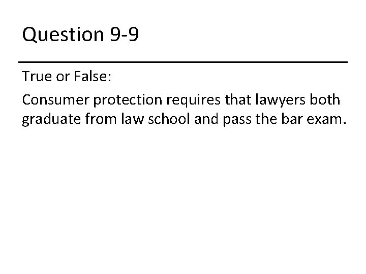 Question 9 -9 True or False: Consumer protection requires that lawyers both graduate from