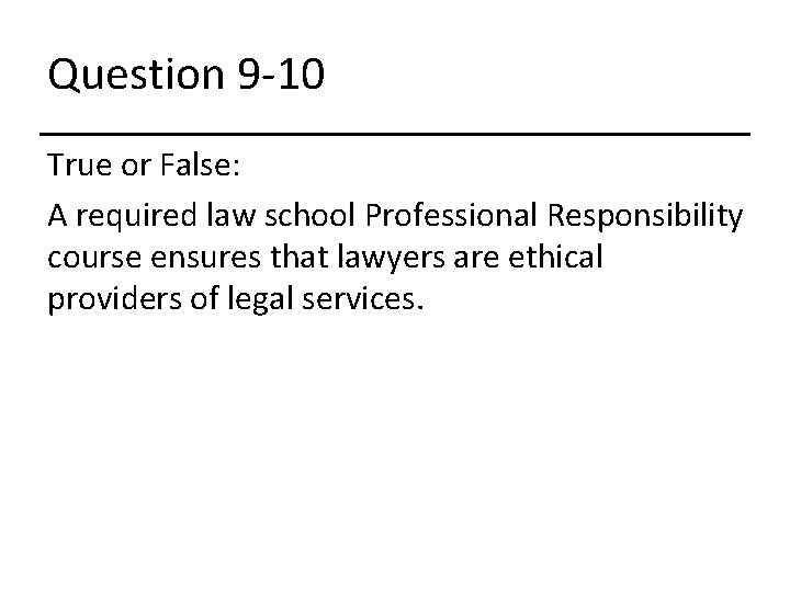 Question 9 -10 True or False: A required law school Professional Responsibility course ensures