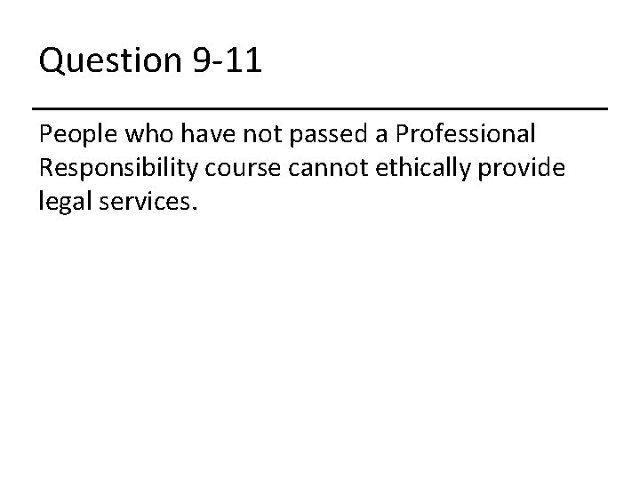 Question 9 -11 People who have not passed a Professional Responsibility course cannot ethically