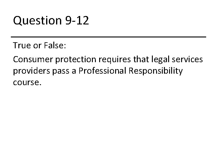 Question 9 -12 True or False: Consumer protection requires that legal services providers pass