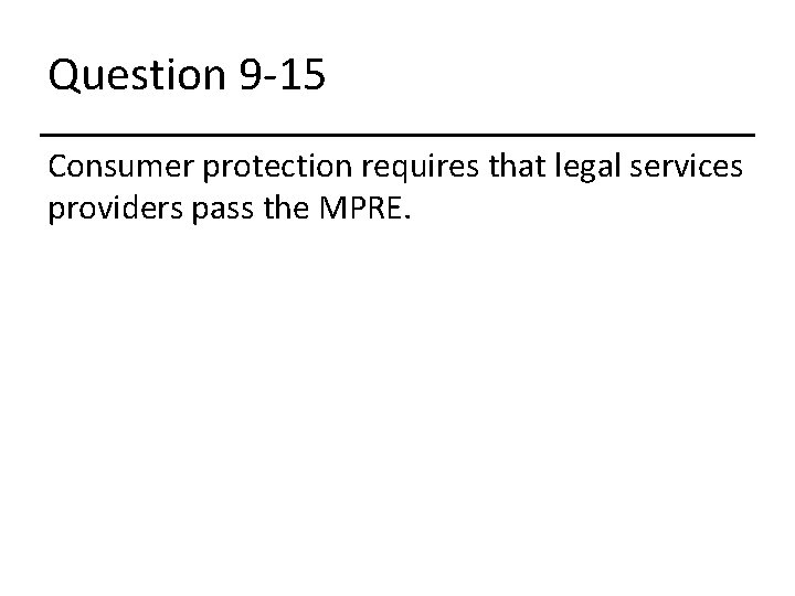 Question 9 -15 Consumer protection requires that legal services providers pass the MPRE. 