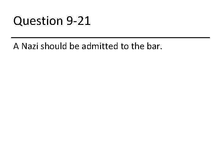 Question 9 -21 A Nazi should be admitted to the bar. 