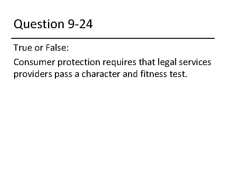 Question 9 -24 True or False: Consumer protection requires that legal services providers pass