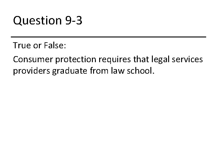 Question 9 -3 True or False: Consumer protection requires that legal services providers graduate