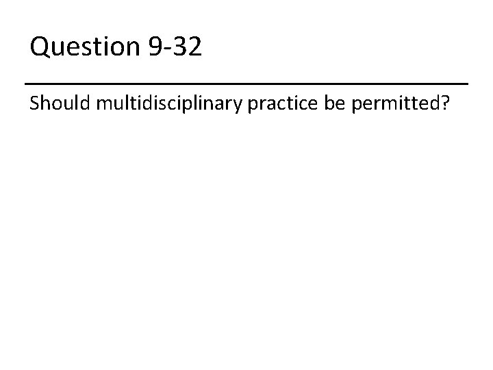 Question 9 -32 Should multidisciplinary practice be permitted? 