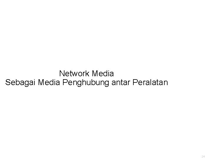 Network Media Sebagai Media Penghubung Antar Peralatan Sebagai Media Penghubung antar Peralatan 24 