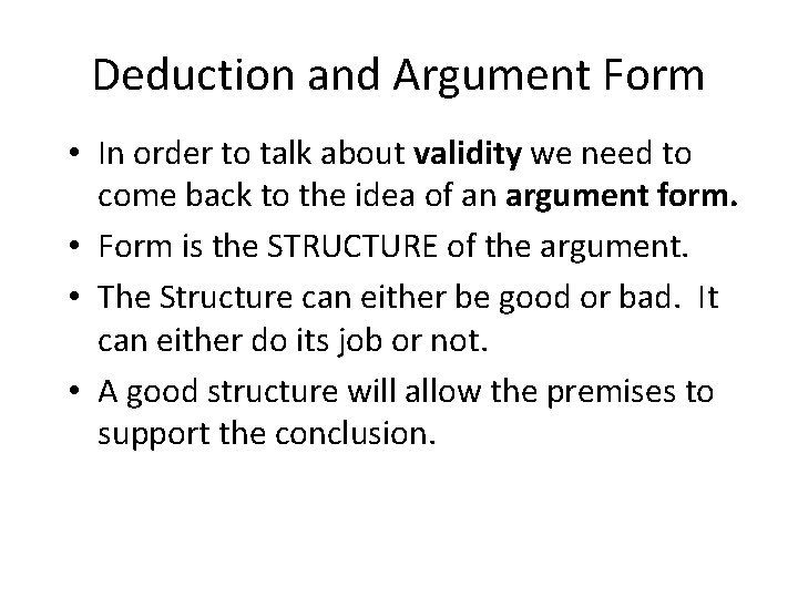 Deduction and Argument Form • In order to talk about validity we need to