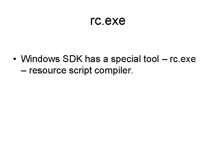 rc. exe • Windows SDK has a special tool – rc. exe – resource