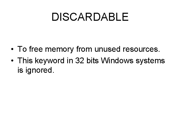 DISCARDABLE • To free memory from unused resources. • This keyword in 32 bits