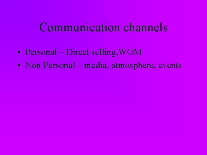 Communication channels • Personal – Direct selling, WOM • Non Personal – media, atmosphere,