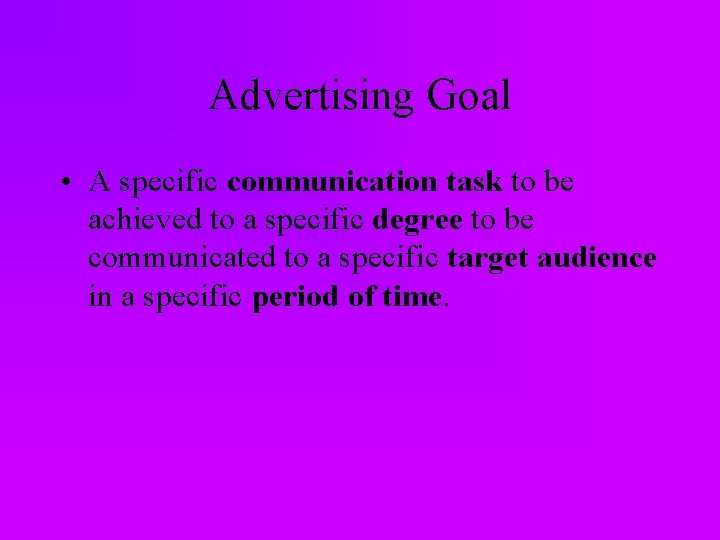 Advertising Goal • A specific communication task to be achieved to a specific degree