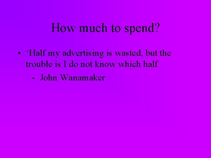 How much to spend? • ‘Half my advertising is wasted, but the trouble is