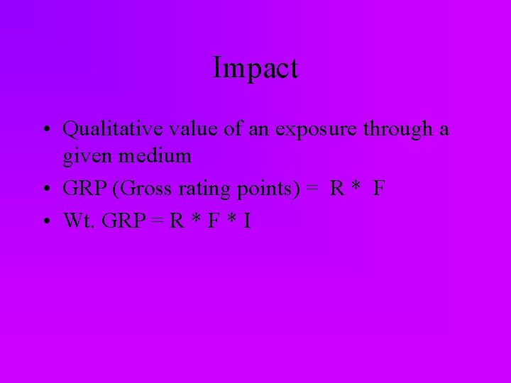 Impact • Qualitative value of an exposure through a given medium • GRP (Gross