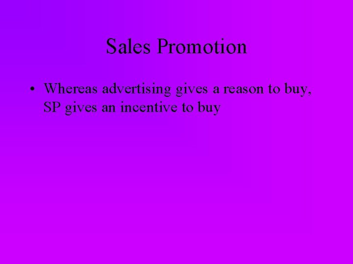 Sales Promotion • Whereas advertising gives a reason to buy, SP gives an incentive