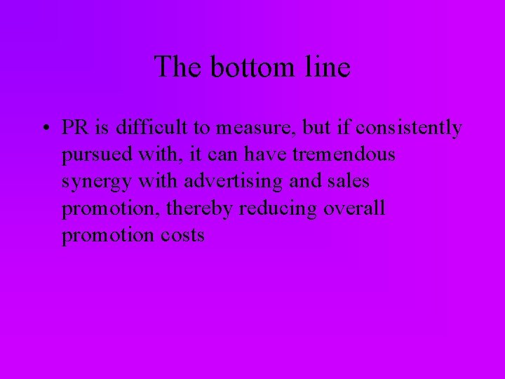 The bottom line • PR is difficult to measure, but if consistently pursued with,