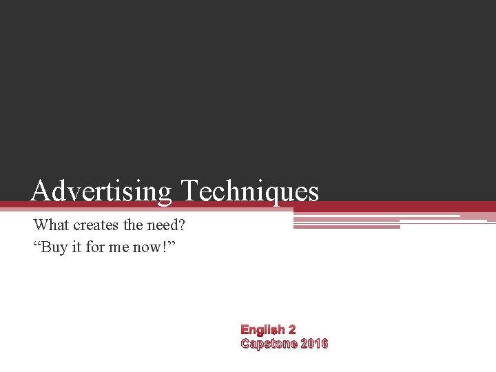 Advertising Techniques What creates the need? “Buy it for me now!” English 2 Capstone