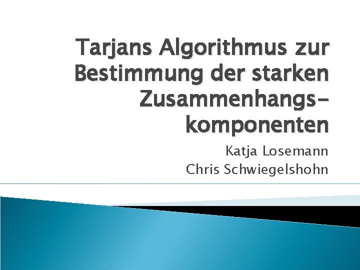 Tarjans Algorithmus zur Bestimmung der starken Zusammenhangskomponenten Katja Losemann Chris Schwiegelshohn 