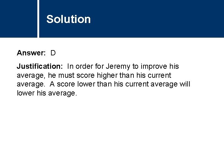 Solution Answer: D Justification: In order for Jeremy to improve his average, he must