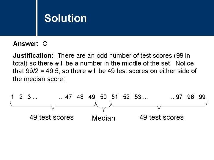 Solution Answer: C Justification: There an odd number of test scores (99 in total) Solution Answer: C Justification: There an odd number of test scores (99 in total)