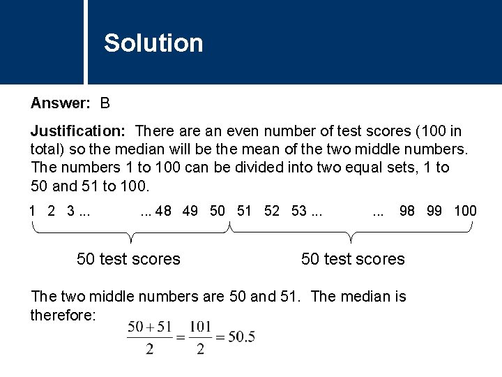 Solution Answer: B Justification: There an even number of test scores (100 in total) Solution Answer: B Justification: There an even number of test scores (100 in total)