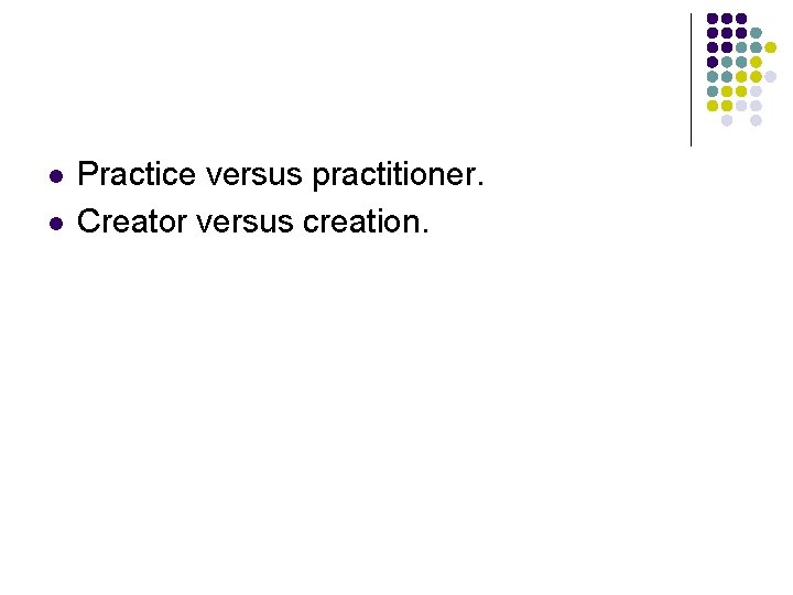 l l Practice versus practitioner. Creator versus creation. 