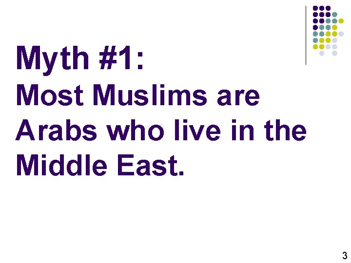 Myth #1: Most Muslims are Arabs who live in the Middle East. 3 