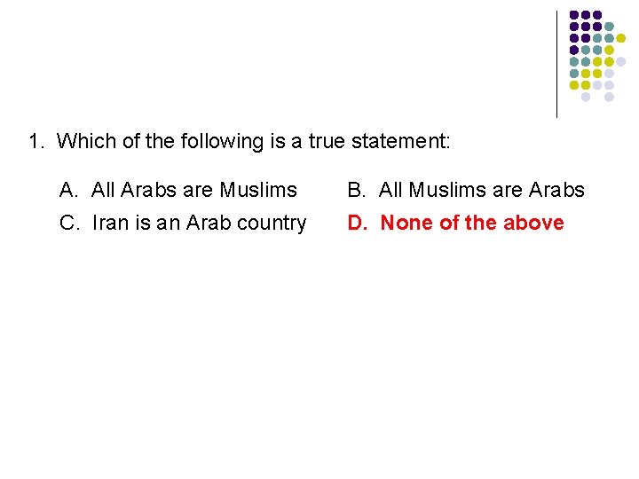 1. Which of the following is a true statement: A. All Arabs are Muslims