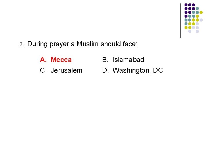 2. During prayer a Muslim should face: A. Mecca B. Islamabad C. Jerusalem D.