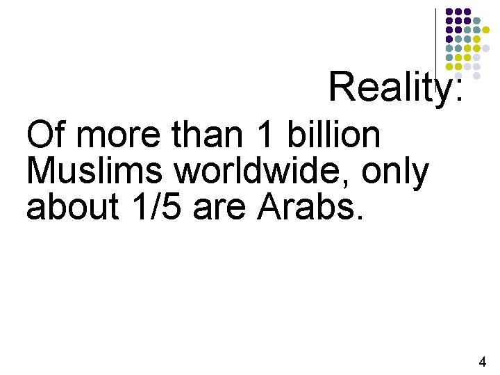 Reality: Of more than 1 billion Muslims worldwide, only about 1/5 are Arabs. 4