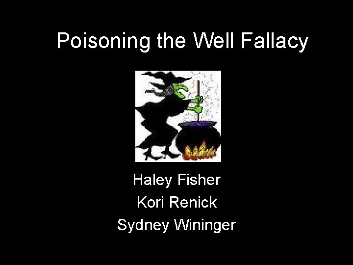 Poisoning the Well Fallacy Haley Fisher Kori Renick Sydney Wininger 