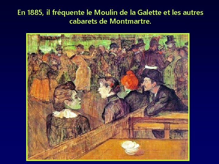 En 1885, il fréquente le Moulin de la Galette et les autres cabarets de