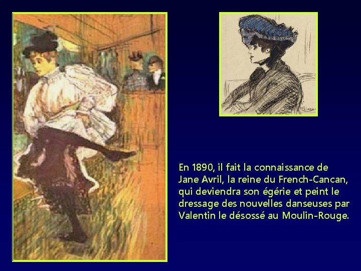 En 1890, il fait la connaissance de Jane Avril, la reine du French-Cancan, qui