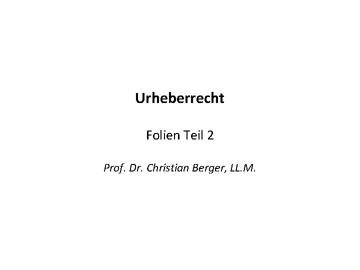 Urheberrecht Folien Teil 2 Prof. Dr. Christian Berger, LL. M. 