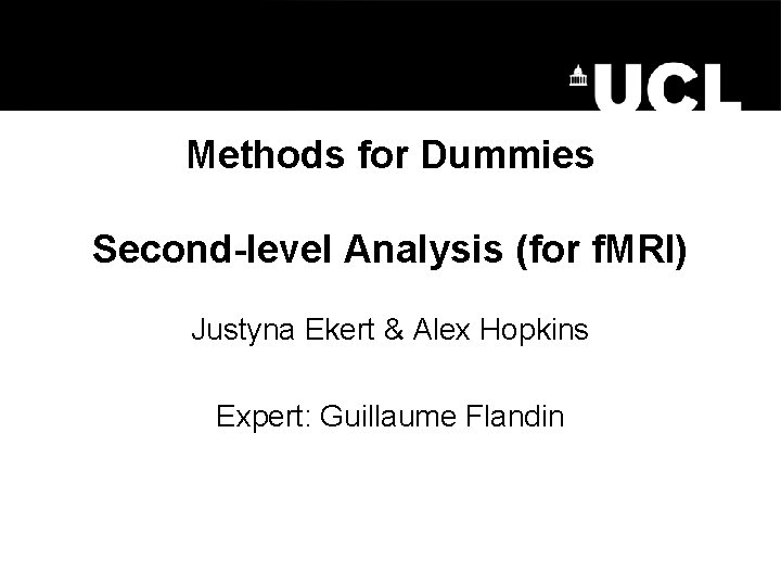 Methods for Dummies Second-level Analysis (for f. MRI) Justyna Ekert & Alex Hopkins Expert:
