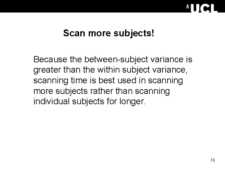 Scan more subjects! Because the between-subject variance is greater than the within subject variance,