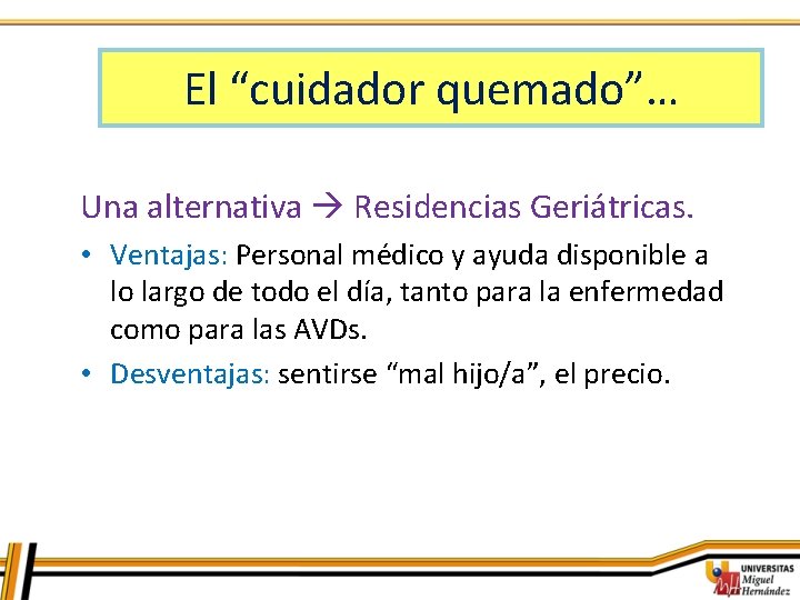 El “cuidador quemado”… Una alternativa Residencias Geriátricas. • Ventajas: Personal médico y ayuda disponible